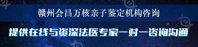 赣州会昌万核亲子鉴定机构咨询